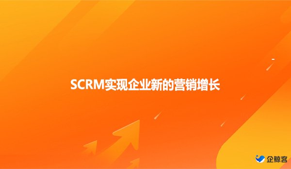 SCRM实现企业新的营销增长