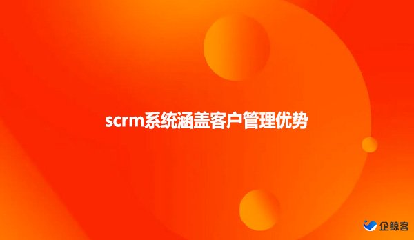 scrm系统涵盖客户管理优势