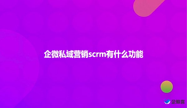 企微私域营销scrm有什么功能