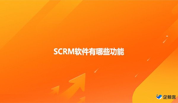 SCRM软件有哪些功能