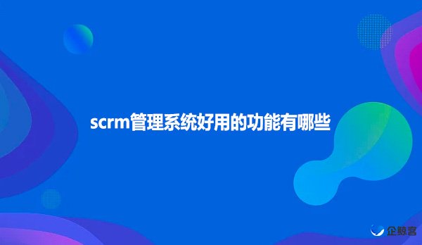 scrm管理系统好用的功能有哪些