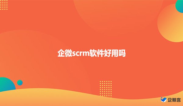 企微scrm软件好用吗