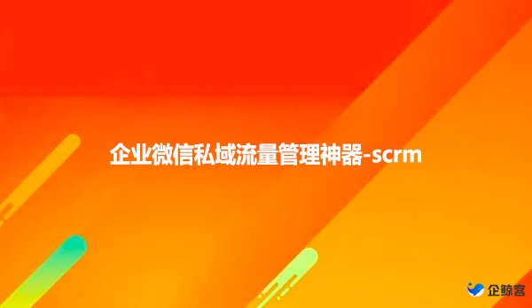 企业微信私域流量管理神器-scrm