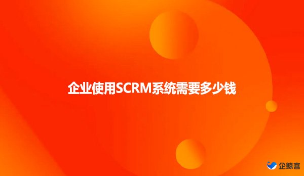 企业使用SCRM系统需要多少钱