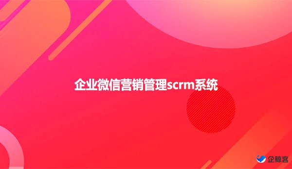 企业微信营销管理scrm系统