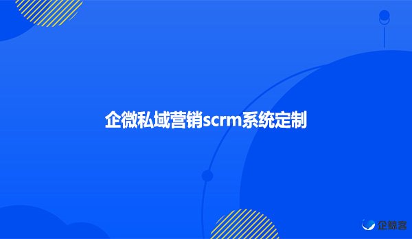 企微私域营销scrm系统定制