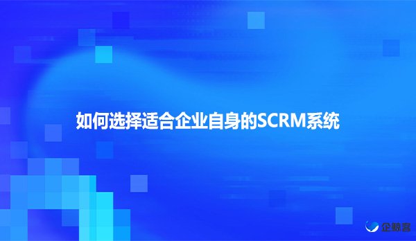 如何选择适合企业自身的SCRM系统