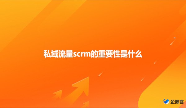 私域流量scrm的重要性是什么