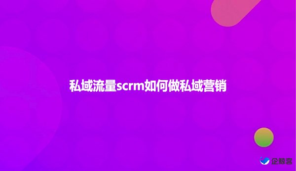 私域流量scrm如何做私域营销