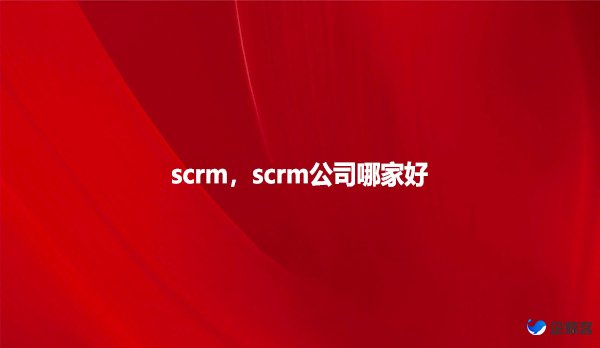 scrm，scrm公司哪家好？