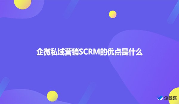 企微私域营销SCRM的优点是什么