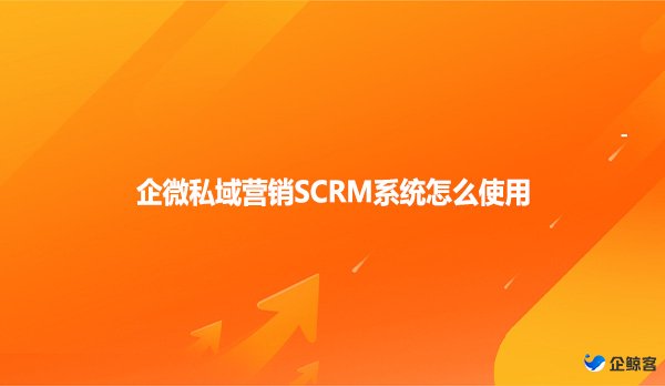 企微私域营销SCRM系统怎么使用