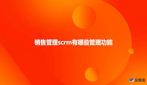 销售管理scrm有哪些管理功能