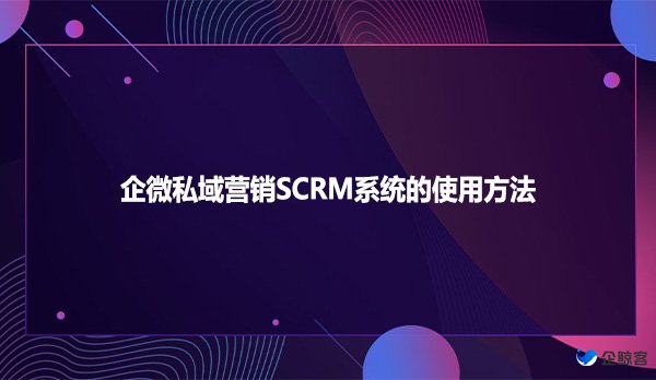 企微私域营销SCRM系统的使用方法