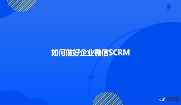 如何做好企业微信SCRM