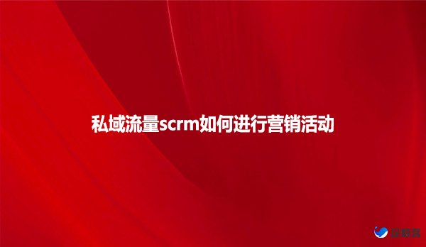 私域流量scrm如何进行营销活动