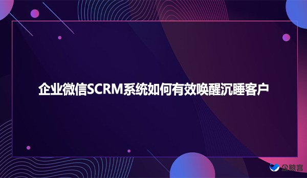 企业微信SCRM系统如何有效唤醒沉睡客户