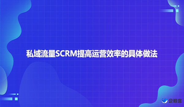 私域流量SCRM提高运营效率的具体做法