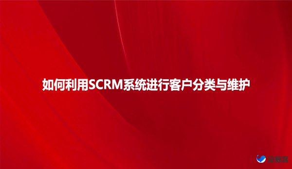 如何利用SCRM系统进行客户分类与维护