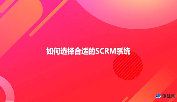 如何选择合适的SCRM系统