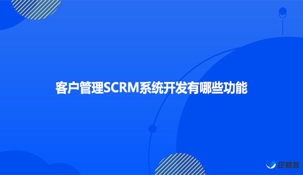 客户管理SCRM系统开发有哪些功能