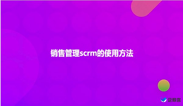 销售管理scrm的使用方法