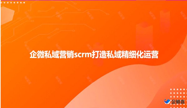 企微私域营销scrm打造私域精细化运营