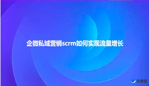 企微私域营销scrm如何实现流量增长