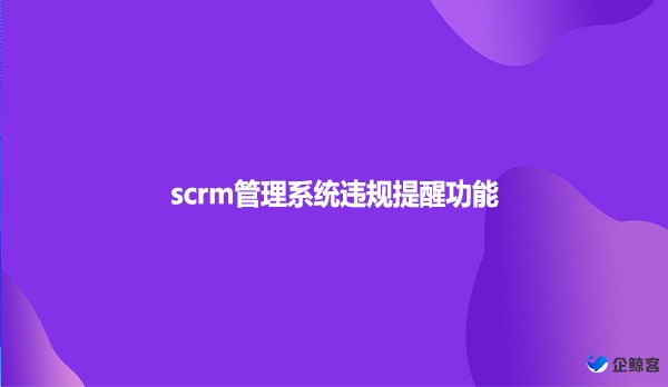 scrm管理系统违规提醒功能