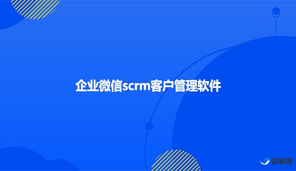 企业微信scrm客户管理软件