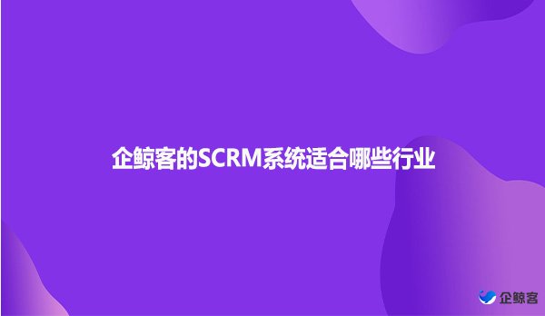 企鲸客的SCRM系统适合哪些行业