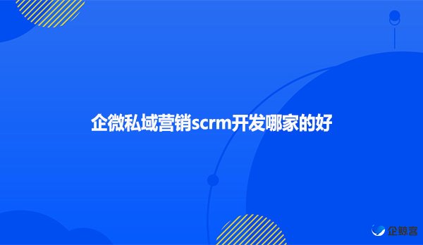 企微私域营销scrm开发哪家的好