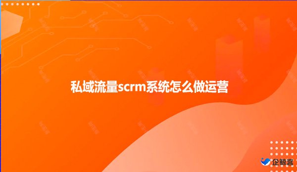 私域流量scrm系统怎么做运营