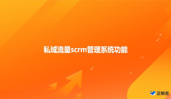 私域流量scrm管理系统功能