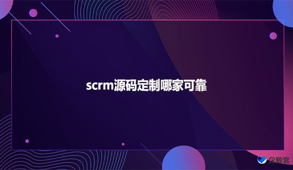 scrm源码定制哪家可靠