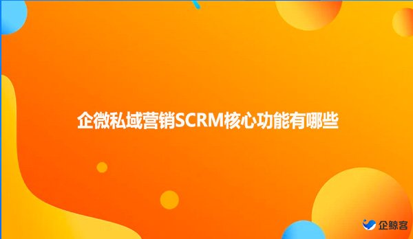 企微私域营销SCRM核心功能有哪些