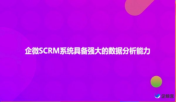 企微SCRM系统具备强大的数据分析能力