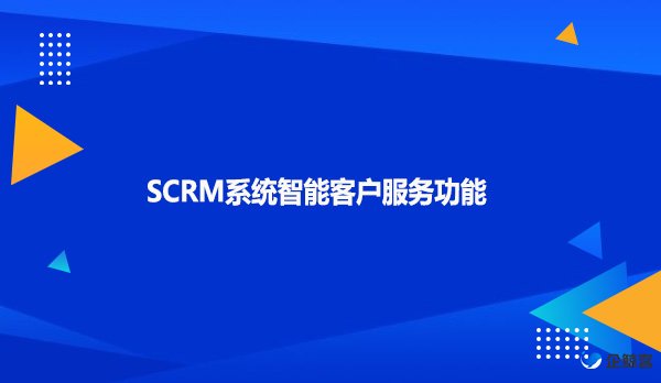 SCRM系统智能客户服务功能