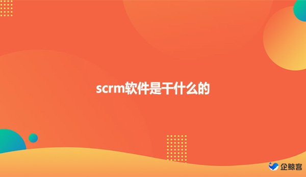 scrm软件是干什么的？