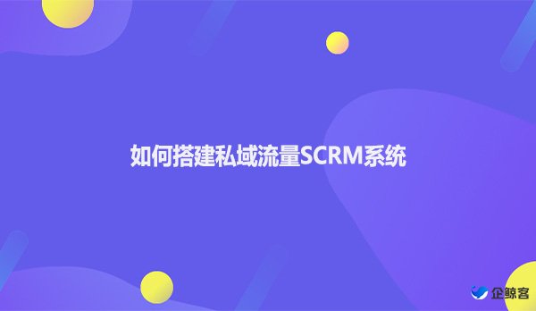 如何搭建私域流量SCRM系统