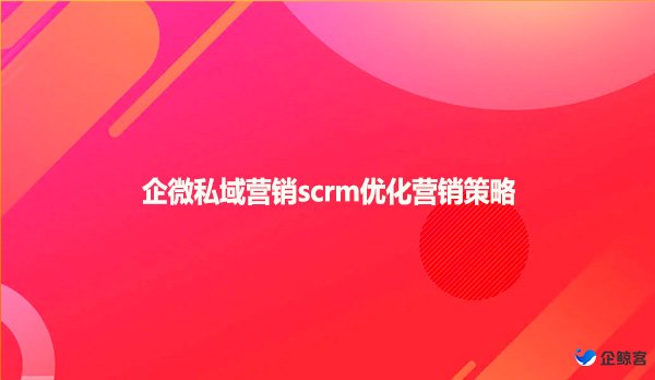 企微私域营销scrm优化营销策略