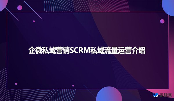 企微私域营销SCRM私域流量运营介绍