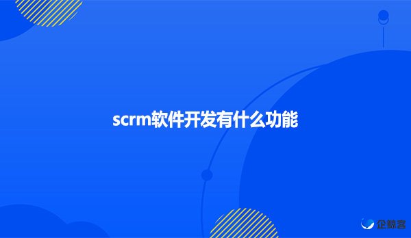 scrm软件开发有什么功能?