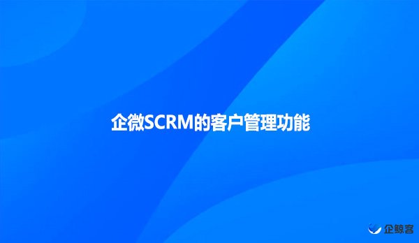 企微SCRM的客户管理功能