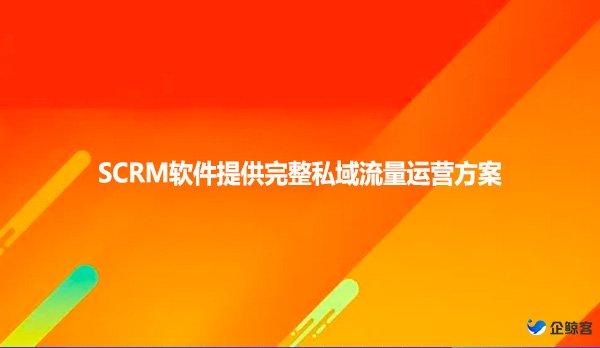 SCRM软件提供完整私域流量运营方案