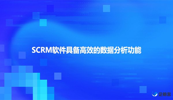 SCRM软件具备高效的数据分析功能