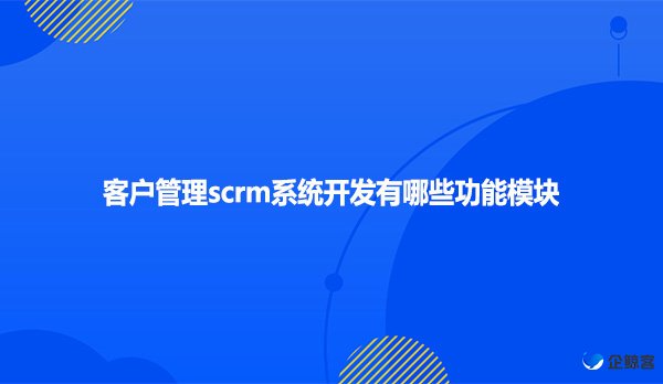 客户管理scrm系统开发有哪些功能模块