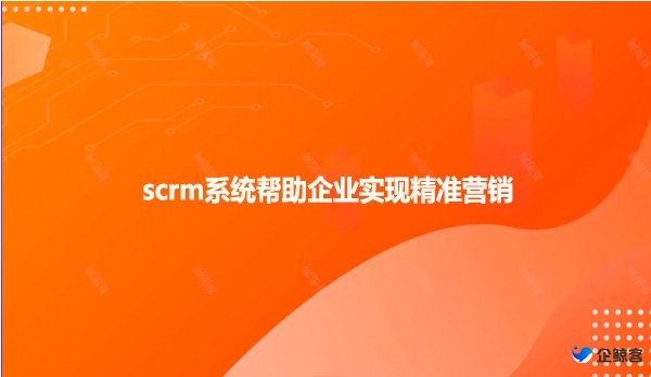 scrm系统帮助企业实现精准营销