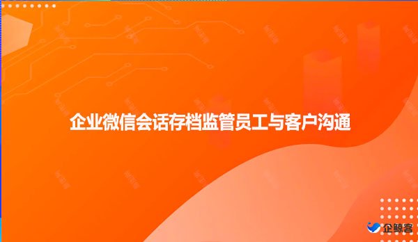 企业微信会话存档监管员工与客户沟通