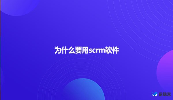 为什么要用scrm软件
